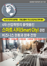  4차 산업혁명의 플랫폼인 스마트시티(Smart City) 관련 비즈니스 현황과 향후 전망