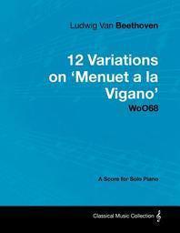  Ludwig Van Beethoven - 12 Variations on 'Menuet a la Vigano' Woo68 - A Score for Solo Piano