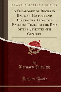  A Catalogue of Books in English History and Literature from the Earliest Times to the End of the Seventeenth Century (Classic Reprint)