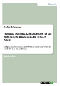  Pranatale Traumata. Konsequenzen Fur Das Methodische Handeln in Der Sozialen Arbeit.