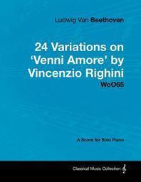  Ludwig Van Beethoven - 24 Variations on 'Venni Amore' by Vincenzio Righini - Woo65 - A Score for Solo Piano