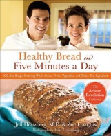  Healthy Bread in Five Minutes a Day : 100 New Recipes Featuring Whole Grains, Fruits,Vegetables, and
