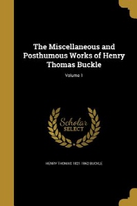  The Miscellaneous and Posthumous Works of Henry Thomas Buckle; Volume 1