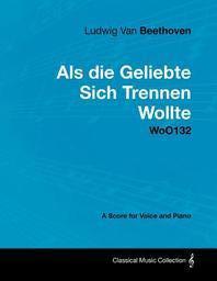  Ludwig Van Beethoven - ALS Die Geliebte Sich Trennen Wollte - Woo132 - A Score for Voice and Piano