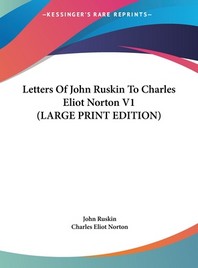  Letters of John Ruskin to Charles Eliot Norton V1