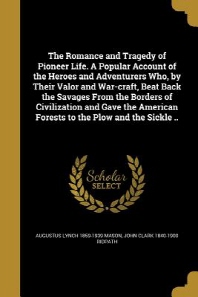  The Romance and Tragedy of Pioneer Life. A Popular Account of the Heroes and Adventurers Who, by Their Valor and War-craft, Beat Back the Savages From