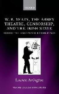 W. B. Yeats, the Abbey Theatre, Censorship, and the Irish State : Adding the Half-pence to the Pence