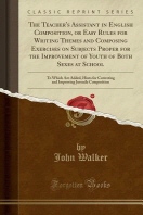  The Teacher's Assistant in English Composition, or Easy Rules for Writing Themes and Composing Exercises on Subjects Proper for the Improvement of You