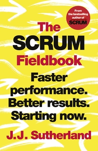  The Scrum Fieldbook: Faster performance. Better results. Starting now.