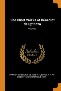  The Chief Works of Benedict de Spinoza; Volume 2