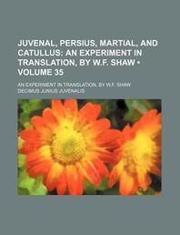  Juvenal, Persius, Martial, and Catullus (Volume 35); An Experiment in Translation, by W.F. Shaw. an Experiment in Translation, by W.F. Shaw