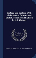  Oratory and Orators; With His Letters to Quintus and Brutus. Translated or Edited by J.S. Watson