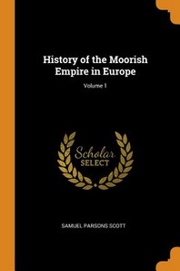  History of the Moorish Empire in Europe; Volume 1