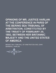  Opinions of Mr. Justice Harlan at the Conference in Paris of the Bering Sea Tribunal of Arbitration, Constituted by the Treaty of February 29, 1892, B