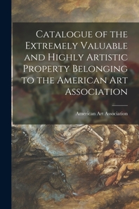  Catalogue of the Extremely Valuable and Highly Artistic Property Belonging to the American Art Association