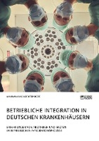  Betriebliche Integration in deutschen Krankenhaeusern. Erfahrungen von ?rztinnen und ?rzten im betrieblichen Integrationsprozess