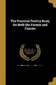  The Practical Poultry Book, for Both the Farmer and Fancier