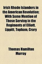  Irish Rhode Islanders in the American Revolution; With Some Mention of Those Serving in the Regiments of Elliott, Lippitt, Topham, Crary, Angell, Olne