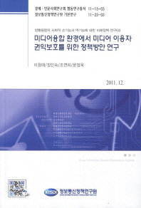  미디어융합 환경에서 미디어 이용자 권익보호를 위한 정책방안 연구(2011 12)