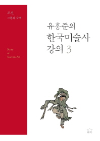 유홍준의 한국미술사 강의 3 : 조선 그림과 글씨