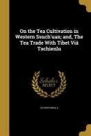  On the Tea Cultivation in Western Ssuch'uan; And, the Tea Trade with Tibet Via Tachienlu