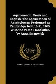  Agamemnon. Greek and English. the Agamemnon of Aeschylus; As Performed at Cambridge, Nov. 16-21, 1900. with the Verse Translation by Anna Swanwick