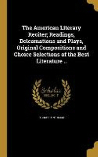  The American Literary Reciter; Readings, Delcamations and Plays, Original Compositions and Choice Selections of the Best Literature ..