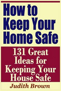  How to Keep Your Home Safe - 131 Great Ideas for Keeping Your House Safe