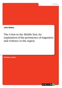  The Crisis in the Middle East. An explanation of the persistence of stagnation and violence in the region