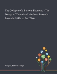  The Collapse of a Pastoral Economy - The Datoga of Central and Northern Tanzania From the 1830s to the 2000s