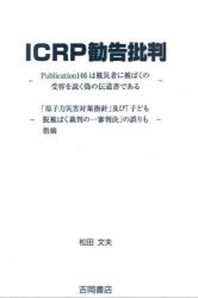  ICRP勸告批判 PUBLICATION146は被災者に被ばくの受容を說く僞の傳道書である 「原子力災害對策指針」及び「子ども脫被ばく裁判の一審判決」の誤りも指摘