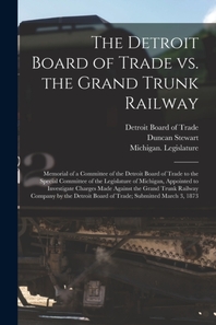 The Detroit Board of Trade Vs. the Grand Trunk Railway [microform]
