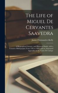  The Life of Miguel De Cervantes Saavedra; a Biographical Literary, and Historical Study, With a Tentative Bibliography From 1585 to 1892, and an Annot
