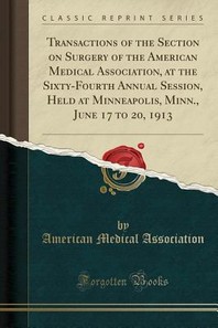  Transactions of the Section on Surgery of the American Medical Association, at the Sixty-Fourth Annual Session, Held at Minneapolis, Minn., June 17 to