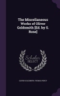  The Miscellaneous Works of Oliver Goldsmith [Ed. by S. Rose]