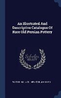  An Illustrated and Descriptive Catalogue of Rare Old Persian Pottery