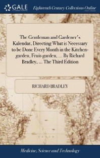  The Gentleman and Gardener's Kalendar, Directing What is Necessary to be Done Every Month in the Kitchen-garden, Fruit-garden, ... By Richard Bradley,