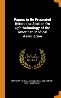  Papers to Be Presented Before the Section on Ophthalmology of the American Medical Association