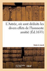 L'Astree, Ou Sont Deduits Les Divers Effets De L'Honneste Amitie. Partie 4. Livre 8