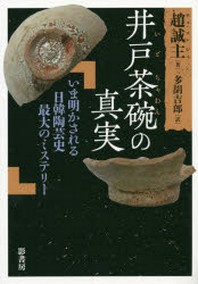  井戶茶碗の眞實 いま明かされる日韓陶藝史最大のミステリ-