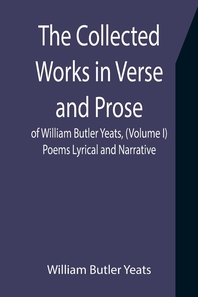  The Collected Works in Verse and Prose of William Butler Yeats, (Volume I) Poems Lyrical and Narrative