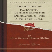  The Arlington Pageant to Commemorate the Dedication of the New Town Hall (Classic Reprint)