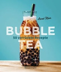  Bubble Tea selber machen - 50 verrueckte Rezepte fuer kalte und heisse Bubble Tea Cocktails und Mocktails. Mit oder ohne Krone