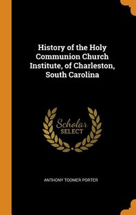  History of the Holy Communion Church Institute, of Charleston, South Carolina