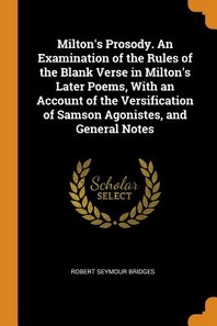  Milton's Prosody. an Examination of the Rules of the Blank Verse in Milton's Later Poems, with an Account of the Versification of Samson Agonistes, an