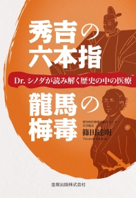  秀吉の六本指／龍馬の梅毒 DR.シノダが讀み解く歷史の中の醫療