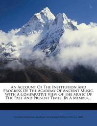  An Account of the Institution and Progress of the Academy of Ancient Music. with a Comparative View of the Music of the Past and Present Times. by a M