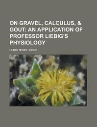  On Gravel, Calculus, & Gout; An Application of Professor Liebig's Physiology. an Application of Professor Liebig's Physiology