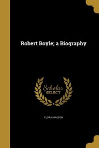  Robert Boyle; A Biography