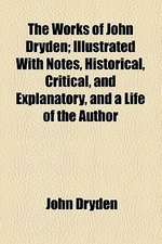  The Works of John Dryden (Volume 5); Dramatic Works. Illustrated with Notes, Historical, Critical, and Explanatory, and a Life of the Author